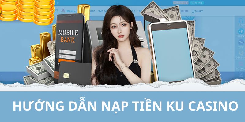 Chỉ dẫn người chơi nạp tiền KU CASINO bằng các cách khác nhau