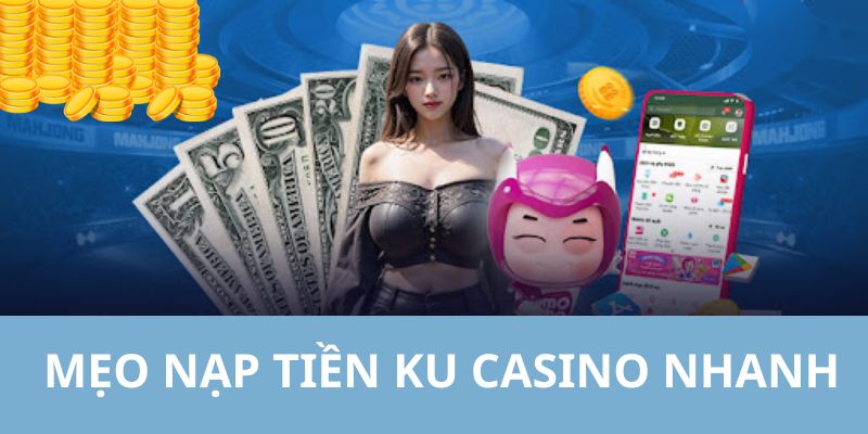 KU CASINO tiết lộ một số tips hay giúp người chơi nạp tiền nhanh chóng